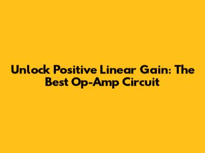 Unlock Positive Linear Gain: The Best Op-Amp Circuit