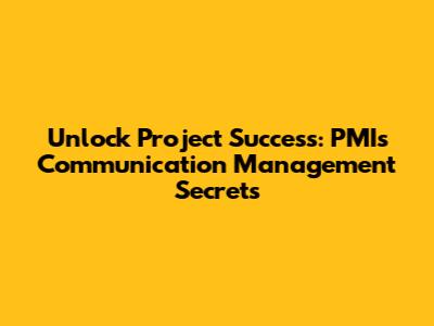 Unlock Project Success: PMI's Communication Management Secrets