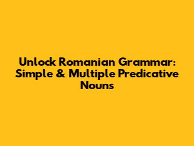 Unlock Romanian Grammar: Simple & Multiple Predicative Nouns