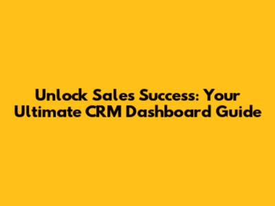 Unlock Sales Success: Your Ultimate CRM Dashboard Guide