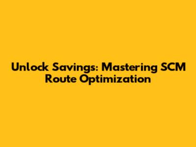 Unlock Savings: Mastering SCM Route Optimization