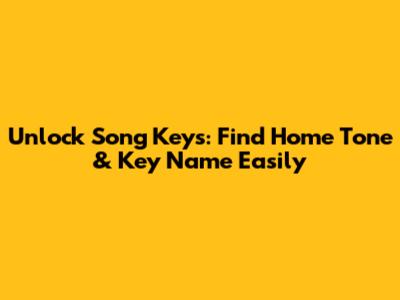 Unlock Song Keys: Find Home Tone & Key Name Easily
