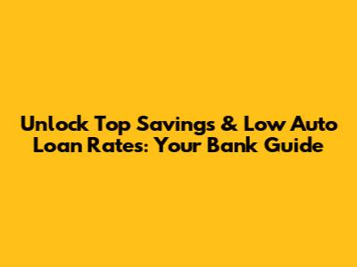 Unlock Top Savings & Low Auto Loan Rates: Your Bank Guide