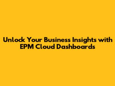 Unlock Your Business Insights with EPM Cloud Dashboards
