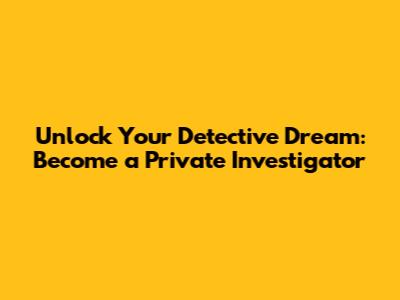 Unlock Your Detective Dream: Become a Private Investigator