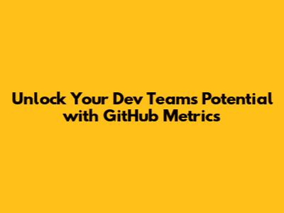 Unlock Your Dev Team's Potential with GitHub Metrics