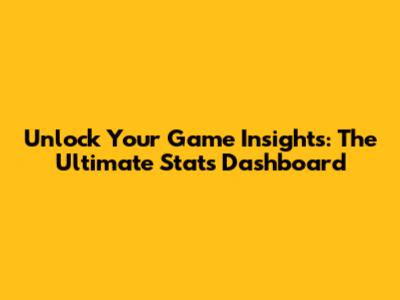 Unlock Your Game Insights: The Ultimate Stats Dashboard