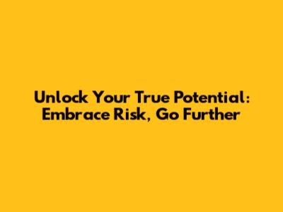 Unlock Your True Potential: Embrace Risk, Go Further