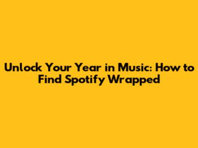 Unlock Your Year in Music: How to Find Spotify Wrapped