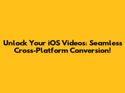 Unlock Your iOS Videos: Seamless Cross-Platform Conversion!