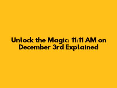 Unlock the Magic: 11:11 AM on December 3rd Explained