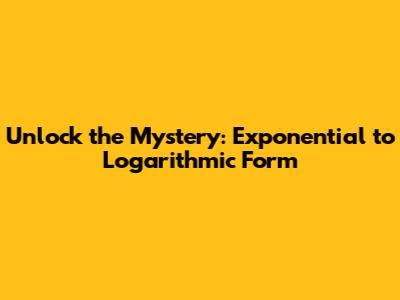 Unlock the Mystery: Exponential to Logarithmic Form
