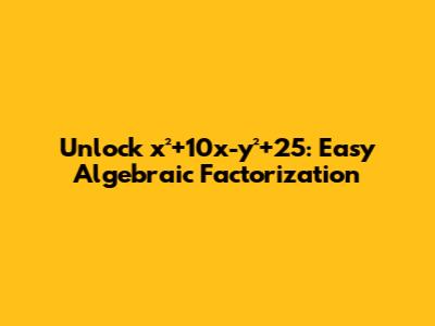 Unlock x²+10x-y²+25: Easy Algebraic Factorization