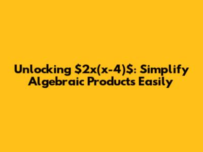 Unlocking $2x(x-4)$: Simplify Algebraic Products Easily