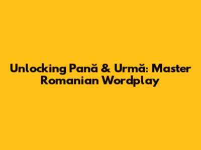 Unlocking 'Pană' & 'Urmă': Master Romanian Wordplay