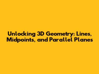 Unlocking 3D Geometry: Lines, Midpoints, and Parallel Planes