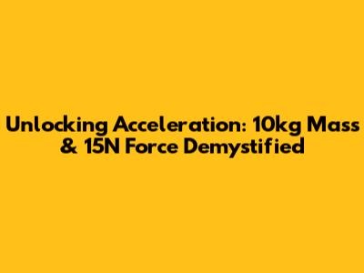 Unlocking Acceleration: 10kg Mass & 15N Force Demystified