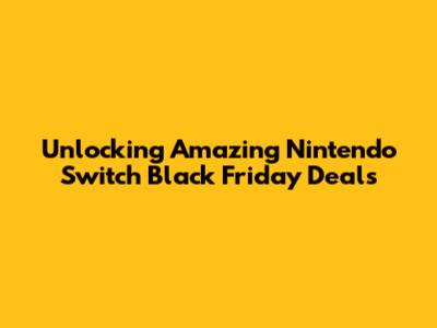 Unlocking Amazing Nintendo Switch Black Friday Deals