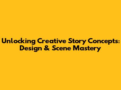 Unlocking Creative Story Concepts: Design & Scene Mastery