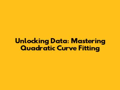 Unlocking Data: Mastering Quadratic Curve Fitting