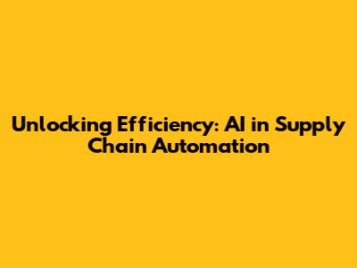 Unlocking Efficiency: AI in Supply Chain Automation