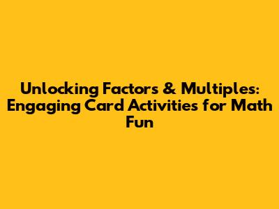Unlocking Factors & Multiples: Engaging Card Activities for Math Fun