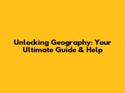 Unlocking Geography: Your Ultimate Guide & Help