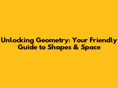 Unlocking Geometry: Your Friendly Guide to Shapes & Space