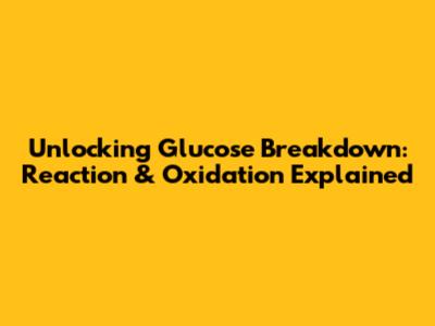 Unlocking Glucose Breakdown: Reaction & Oxidation Explained