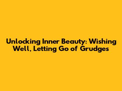 Unlocking Inner Beauty: Wishing Well, Letting Go of Grudges