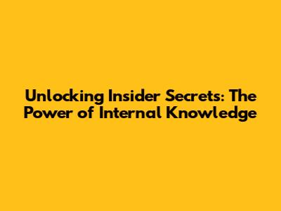 Unlocking Insider Secrets: The Power of Internal Knowledge
