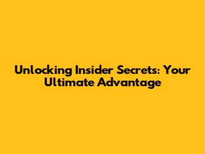 Unlocking Insider Secrets: Your Ultimate Advantage
