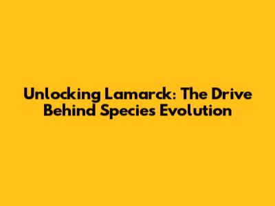 Unlocking Lamarck: The Drive Behind Species Evolution