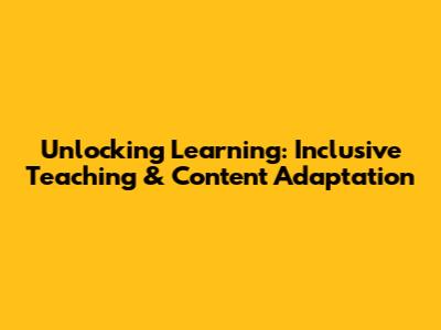 Unlocking Learning: Inclusive Teaching & Content Adaptation