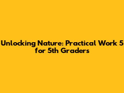 Unlocking Nature: Practical Work 5 for 5th Graders