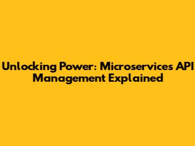 Unlocking Power: Microservices API Management Explained
