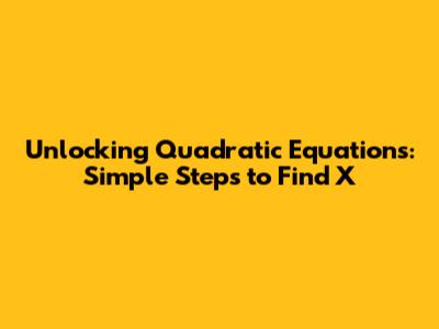 Unlocking Quadratic Equations: Simple Steps to Find X