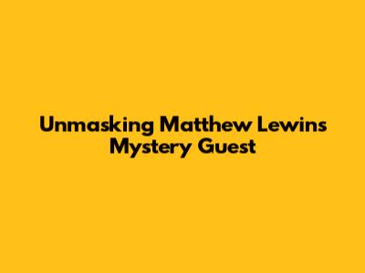 Unmasking Matthew Lewin's Mystery Guest