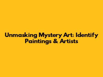Unmasking Mystery Art: Identify Paintings & Artists