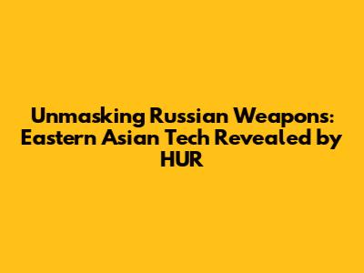 Unmasking Russian Weapons: Eastern Asian Tech Revealed by HUR