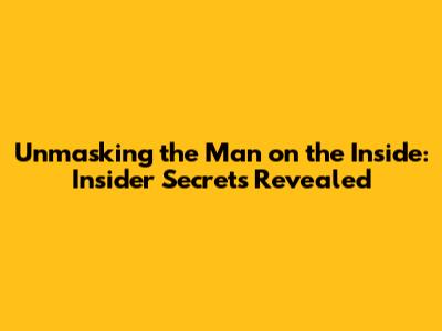 Unmasking the 'Man on the Inside': Insider Secrets Revealed