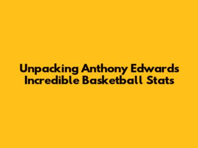 Unpacking Anthony Edwards' Incredible Basketball Stats