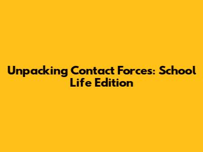 Unpacking Contact Forces: School Life Edition