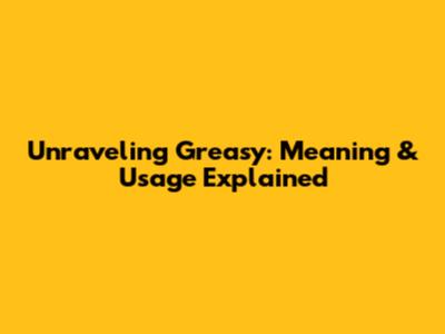 Unraveling 'Greasy': Meaning & Usage Explained