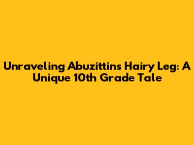 Unraveling Abuzittin's Hairy Leg: A Unique 10th Grade Tale