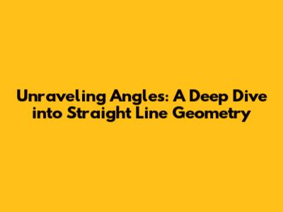 Unraveling Angles: A Deep Dive into Straight Line Geometry