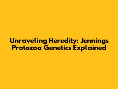 Unraveling Heredity: Jennings' Protozoa Genetics Explained