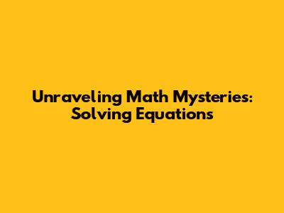 Unraveling Math Mysteries: Solving Equations