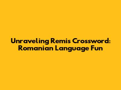 Unraveling Remi's Crossword: Romanian Language Fun