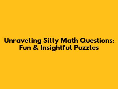 Unraveling Silly Math Questions: Fun & Insightful Puzzles